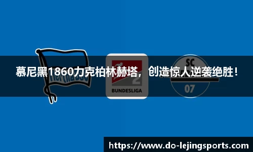 慕尼黑1860力克柏林赫塔，创造惊人逆袭绝胜！