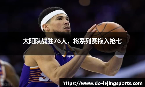 太阳队战胜76人，将系列赛拖入抢七