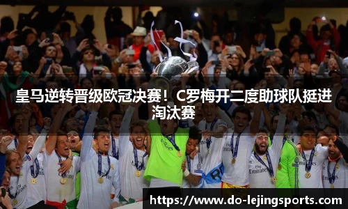皇马逆转晋级欧冠决赛！C罗梅开二度助球队挺进淘汰赛