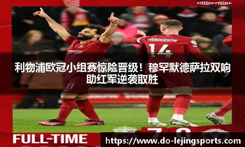 利物浦欧冠小组赛惊险晋级！穆罕默德萨拉双响助红军逆袭取胜