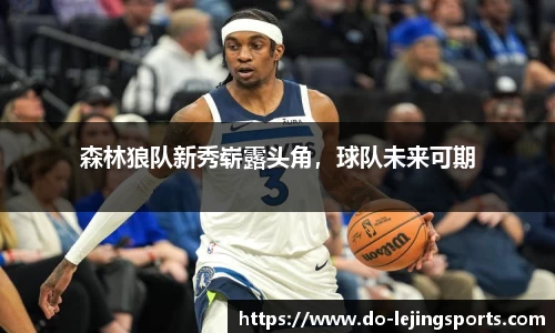 森林狼队新秀崭露头角，球队未来可期