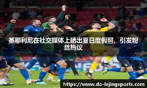 基耶利尼在社交媒体上晒出夏日度假照，引发粉丝热议