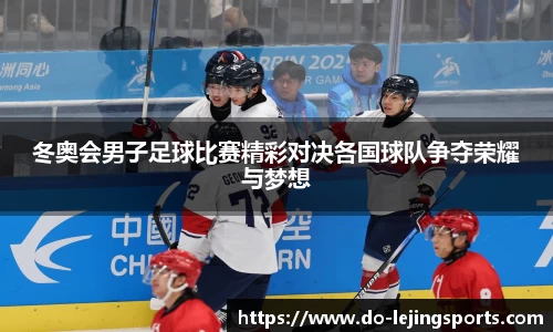 冬奥会男子足球比赛精彩对决各国球队争夺荣耀与梦想