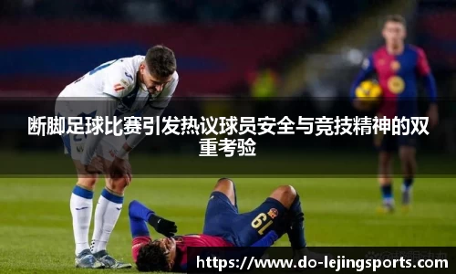 断脚足球比赛引发热议球员安全与竞技精神的双重考验