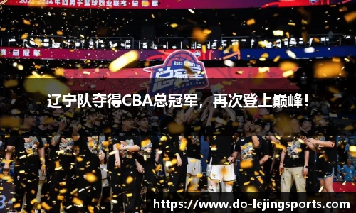 辽宁队夺得CBA总冠军，再次登上巅峰！