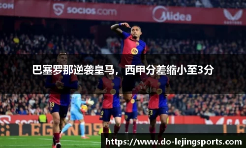 巴塞罗那逆袭皇马，西甲分差缩小至3分