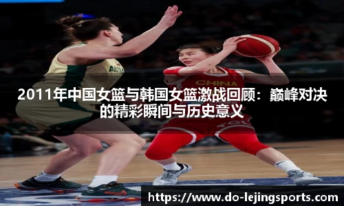 2011年中国女篮与韩国女篮激战回顾：巅峰对决的精彩瞬间与历史意义