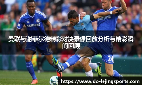 曼联与谢菲尔德精彩对决录像回放分析与精彩瞬间回顾