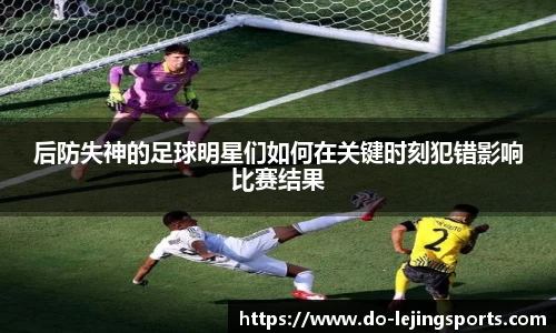 后防失神的足球明星们如何在关键时刻犯错影响比赛结果