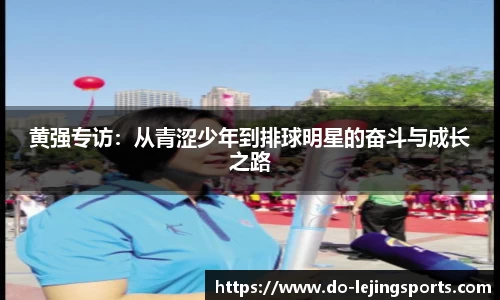 黄强专访：从青涩少年到排球明星的奋斗与成长之路