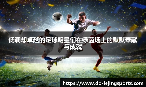低调却卓越的足球明星们在绿茵场上的默默奉献与成就